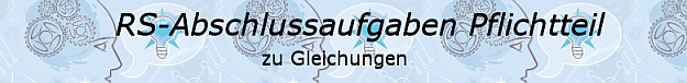 Realschulabschluss Gleichungen Pflichtteilaufgaben Realschulabschluss Gleichungen Pflichtteilaufgaben/© by www.fit-in-mathe-online.de