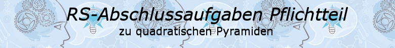 Realschulabschluss Quadratische Pyramiden Pflichtteilaufgaben Realschulabschluss Quadratische Pyramiden Pflichtteilaufgaben/© by www.fit-in-mathe-online.de