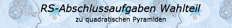 Realschulabschluss Quadratische Pyramiden Wahlteilaufgaben Realschulabschluss Quadratische Pyramiden Wahlteilaufgaben/© by www.fit-in-mathe-online.de