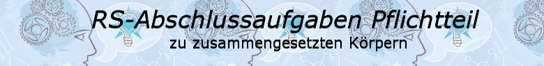 Realschulabschluss Zusammengesetzte Körper Pflichtteilaufgaben/© by www.fit-in-mathe-online.de